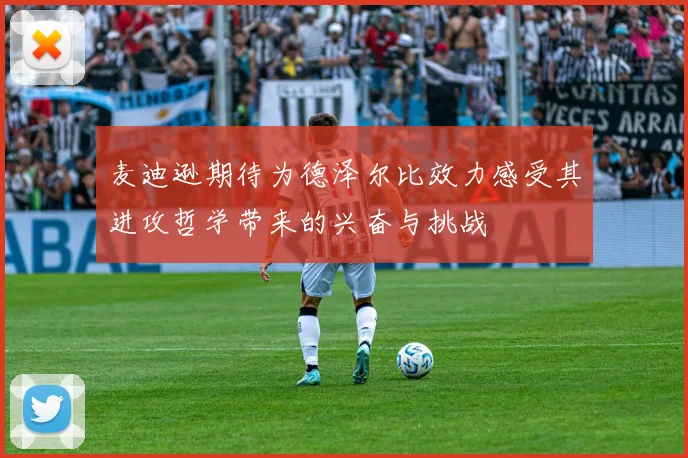 麦迪逊期待为德泽尔比效力感受其进攻哲学带来的兴奋与挑战